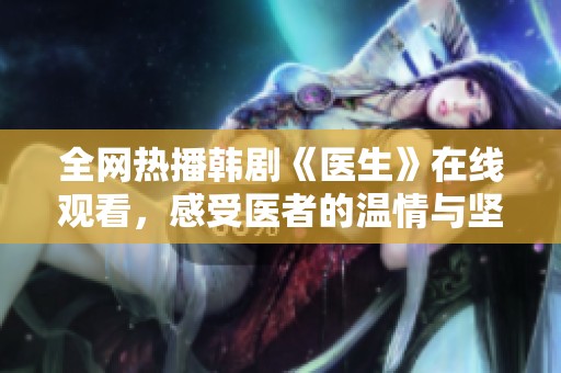 全网热播韩剧《医生》在线观看，感受医者的温情与坚守