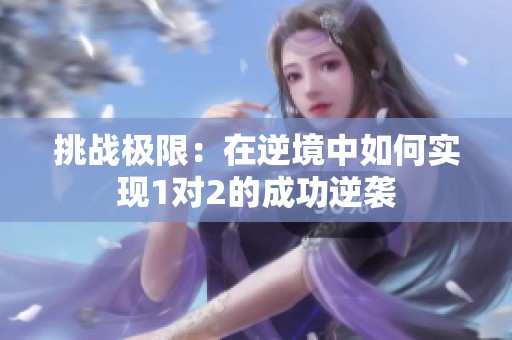 挑战极限：在逆境中如何实现1对2的成功逆袭