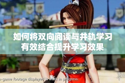 如何将双向阅读与并轨学习有效结合提升学习效果