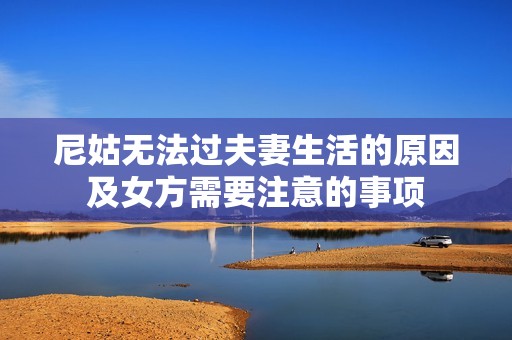尼姑无法过夫妻生活的原因及女方需要注意的事项