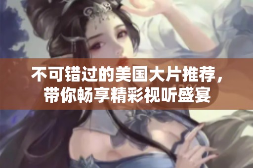 不可错过的美国大片推荐，带你畅享精彩视听盛宴