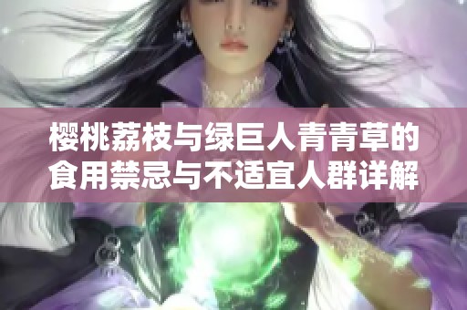 樱桃荔枝与绿巨人青青草的食用禁忌与不适宜人群详解