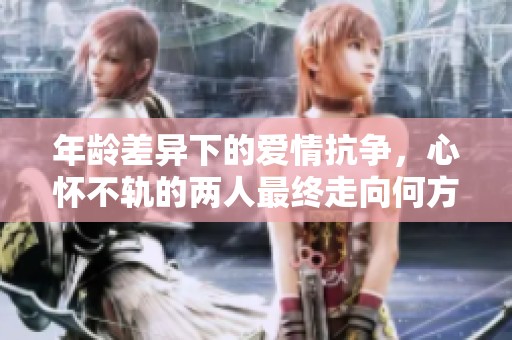年龄差异下的爱情抗争，心怀不轨的两人最终走向何方