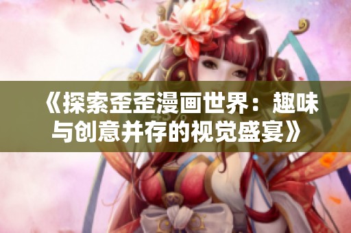 《探索歪歪漫画世界：趣味与创意并存的视觉盛宴》