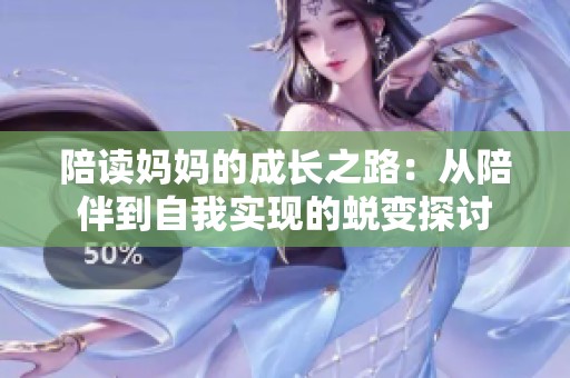 陪读妈妈的成长之路：从陪伴到自我实现的蜕变探讨