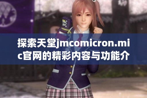 探索天堂jmcomicron.mic官网的精彩内容与功能介绍