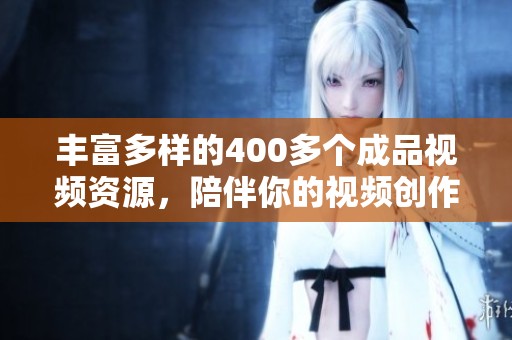 丰富多样的400多个成品视频资源，陪伴你的视频创作之旅