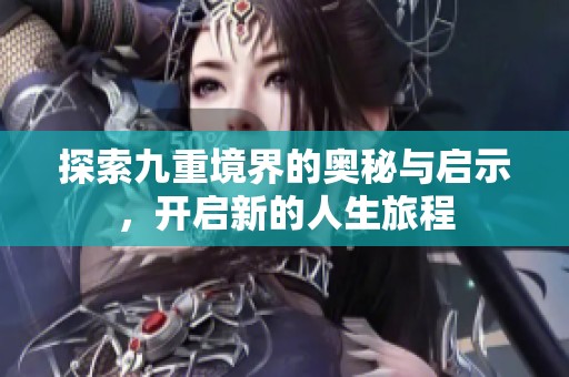 探索九重境界的奥秘与启示，开启新的人生旅程