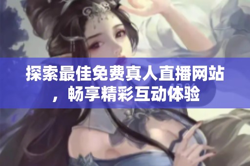 探索最佳免费真人直播网站，畅享精彩互动体验