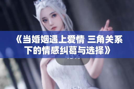 《当婚姻遇上爱情 三角关系下的情感纠葛与选择》