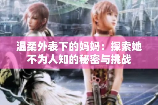 温柔外表下的妈妈：探索她不为人知的秘密与挑战