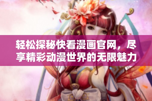 轻松探秘快看漫画官网，尽享精彩动漫世界的无限魅力