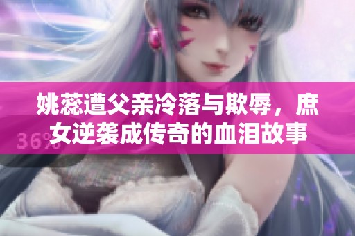 姚蕊遭父亲冷落与欺辱，庶女逆袭成传奇的血泪故事