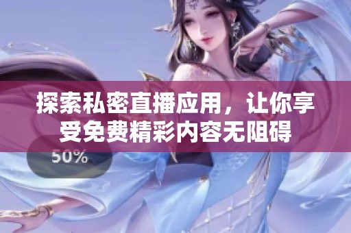 探索私密直播应用，让你享受免费精彩内容无阻碍