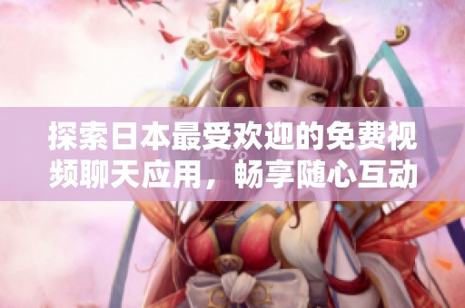 探索日本最受欢迎的免费视频聊天应用，畅享随心互动乐趣