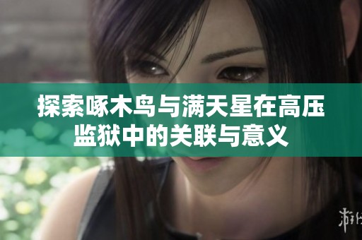 探索啄木鸟与满天星在高压监狱中的关联与意义