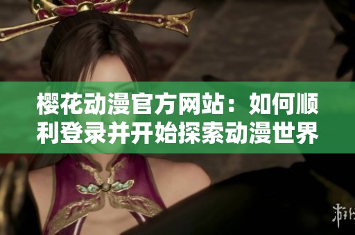 樱花动漫官方网站：如何顺利登录并开始探索动漫世界