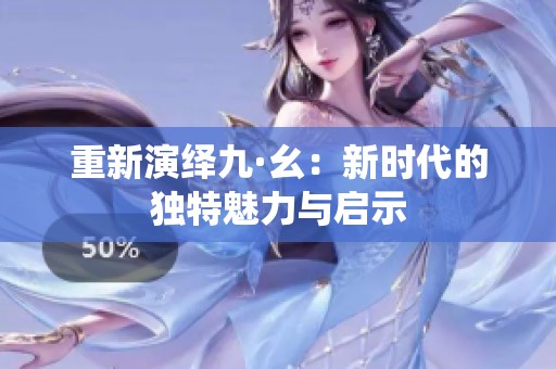 重新演绎九·幺：新时代的独特魅力与启示