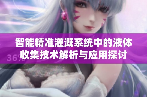 智能精准灌溉系统中的液体收集技术解析与应用探讨