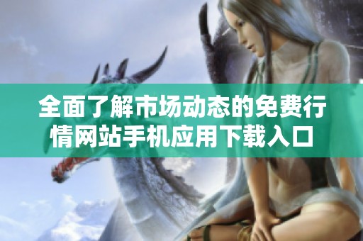 全面了解市场动态的免费行情网站手机应用下载入口