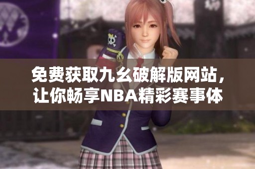 免费获取九幺破解版网站，让你畅享NBA精彩赛事体验