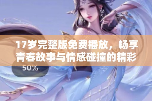 17岁完整版免费播放，畅享青春故事与情感碰撞的精彩影片