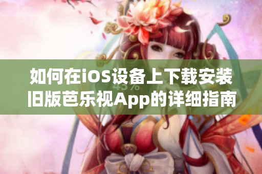 如何在iOS设备上下载安装旧版芭乐视App的详细指南