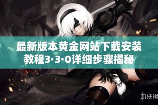最新版本黄金网站下载安装教程3·3·0详细步骤揭秘