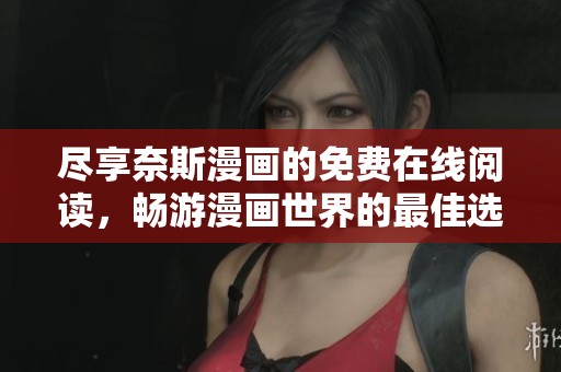 尽享奈斯漫画的免费在线阅读，畅游漫画世界的最佳选择！
