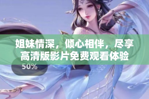 姐妹情深，倾心相伴，尽享高清版影片免费观看体验
