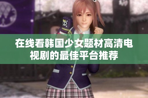 在线看韩国少女题材高清电视剧的最佳平台推荐