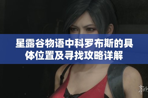 星露谷物语中科罗布斯的具体位置及寻找攻略详解