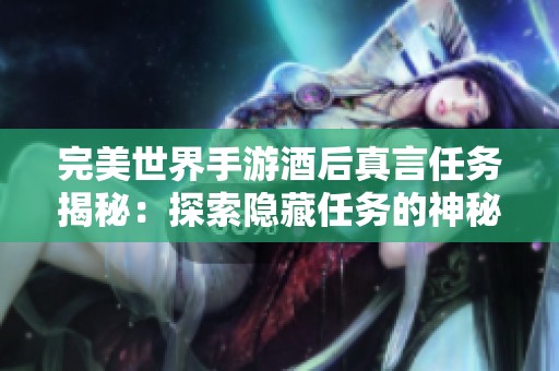 完美世界手游酒后真言任务揭秘：探索隐藏任务的神秘世界之旅