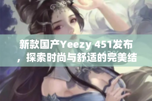 新款国产Yeezy 451发布，探索时尚与舒适的完美结合