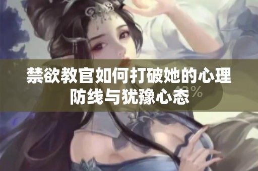 禁欲教官如何打破她的心理防线与犹豫心态