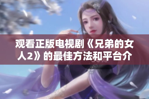 观看正版电视剧《兄弟的女人2》的最佳方法和平台介绍
