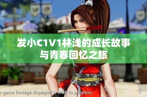 发小C1V1林浅的成长故事与青春回忆之旅