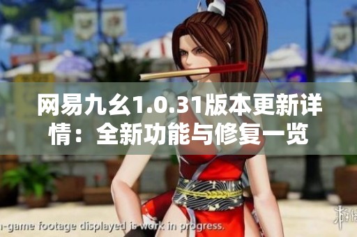 网易九幺1.0.31版本更新详情：全新功能与修复一览