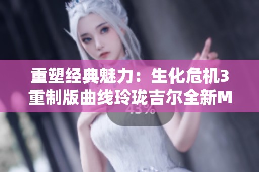 重塑经典魅力：生化危机3重制版曲线玲珑吉尔全新MOD展示