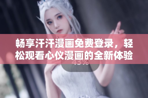 畅享汗汗漫画免费登录，轻松观看心仪漫画的全新体验