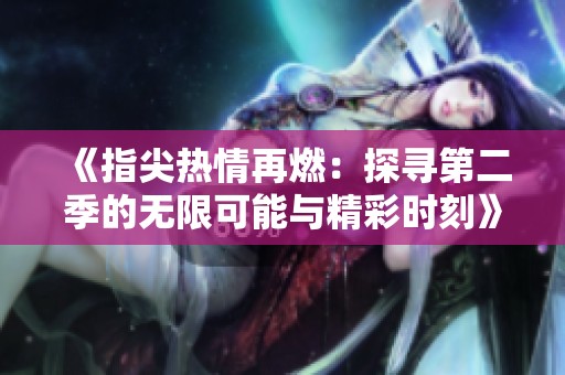 《指尖热情再燃：探寻第二季的无限可能与精彩时刻》