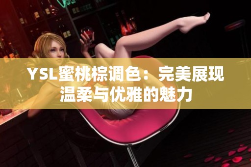 YSL蜜桃棕调色：完美展现温柔与优雅的魅力