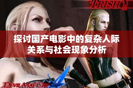 探讨国产电影中的复杂人际关系与社会现象分析