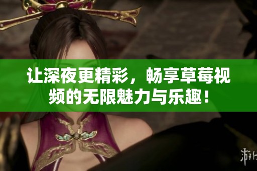 让深夜更精彩，畅享草莓视频的无限魅力与乐趣！