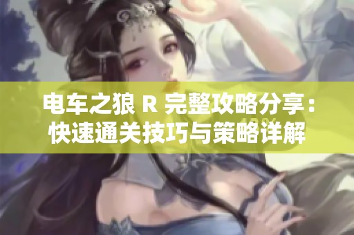 电车之狼 R 完整攻略分享：快速通关技巧与策略详解