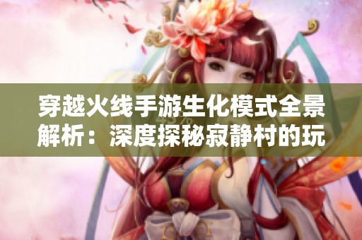 穿越火线手游生化模式全景解析：深度探秘寂静村的玩法攻略