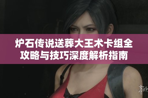 炉石传说送葬大王术卡组全攻略与技巧深度解析指南