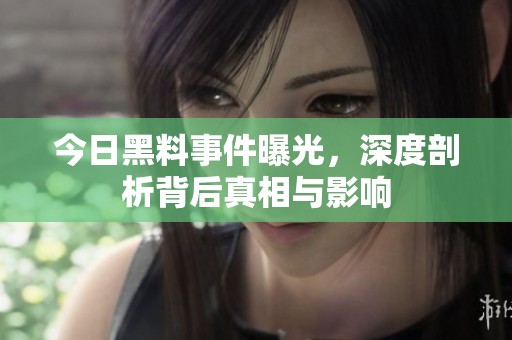 今日黑料事件曝光，深度剖析背后真相与影响