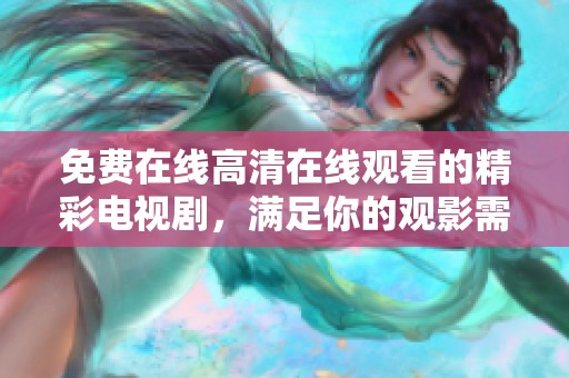 免费在线高清在线观看的精彩电视剧，满足你的观影需求