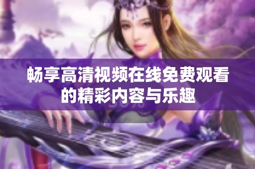 畅享高清视频在线免费观看的精彩内容与乐趣